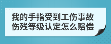 我的手指受到工伤事故伤残等级认定怎么赔偿