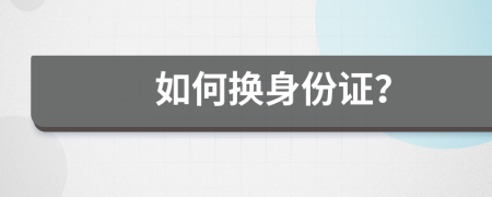 如何换身份证？
