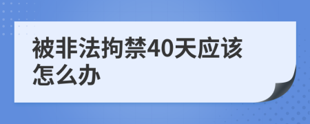 被非法拘禁40天应该怎么办