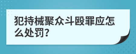 犯持械聚众斗殴罪应怎么处罚？