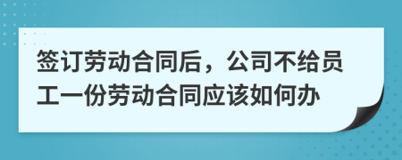 签订劳动合同后，公司不给员工一份劳动合同应该如何办