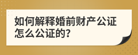 如何解释婚前财产公证怎么公证的？