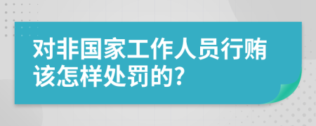 对非国家工作人员行贿该怎样处罚的?