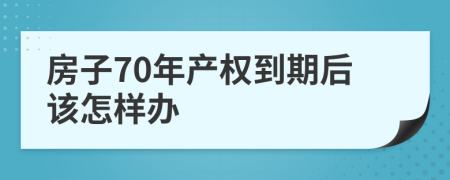 房子70年产权到期后该怎样办