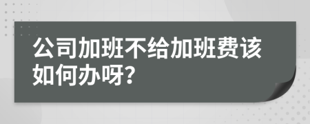 公司加班不给加班费该如何办呀？
