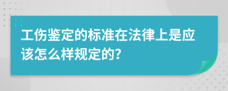 工伤鉴定的标准在法律上是应该怎么样规定的？