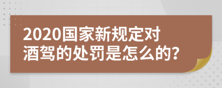 2020国家新规定对酒驾的处罚是怎么的？