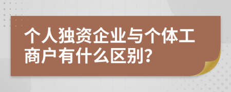 个人独资企业与个体工商户有什么区别？