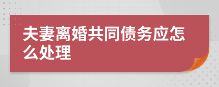 夫妻离婚共同债务应怎么处理