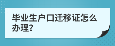 毕业生户口迁移证怎么办理？