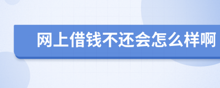 网上借钱不还会怎么样啊