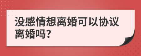 没感情想离婚可以协议离婚吗？