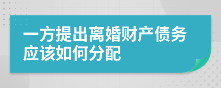 一方提出离婚财产债务应该如何分配