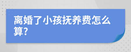 离婚了小孩抚养费怎么算?