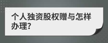 个人独资股权赠与怎样办理？