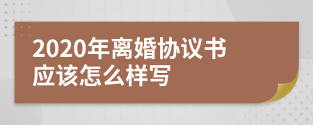 2020年离婚协议书应该怎么样写