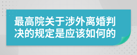 最高院关于涉外离婚判决的规定是应该如何的