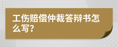 工伤赔偿仲裁答辩书怎么写？