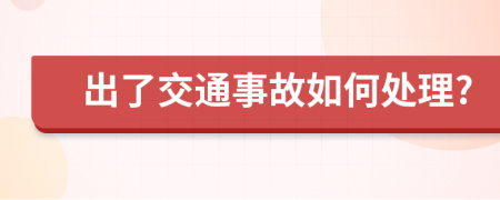 出了交通事故如何处理?