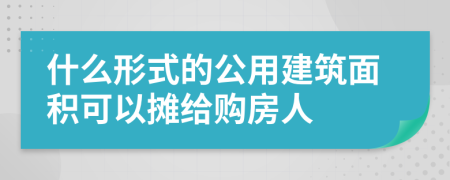 什么形式的公用建筑面积可以摊给购房人