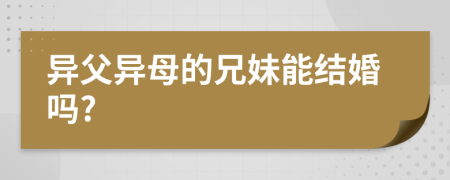 异父异母的兄妹能结婚吗?