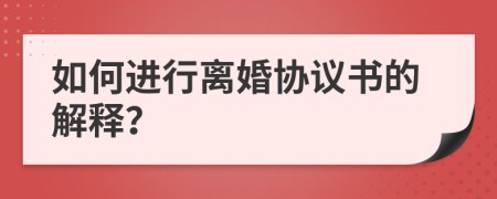 如何进行离婚协议书的解释？