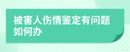 被害人伤情鉴定有问题如何办