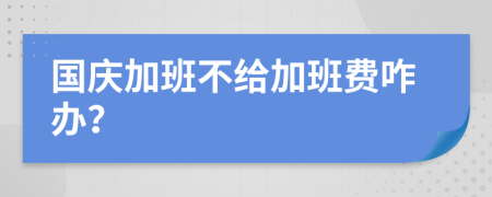 国庆加班不给加班费咋办？