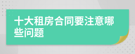 十大租房合同要注意哪些问题