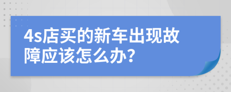 4s店买的新车出现故障应该怎么办？