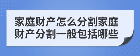 家庭财产怎么分割家庭财产分割一般包括哪些