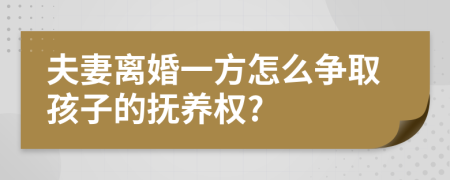 夫妻离婚一方怎么争取孩子的抚养权?