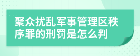 聚众扰乱军事管理区秩序罪的刑罚是怎么判