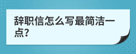 辞职信怎么写最简洁一点？