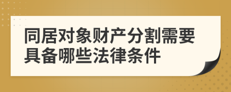 同居对象财产分割需要具备哪些法律条件