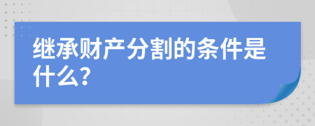 继承财产分割的条件是什么？