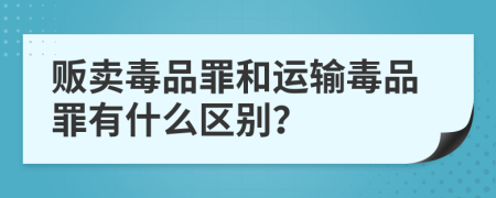 贩卖毒品罪和运输毒品罪有什么区别？