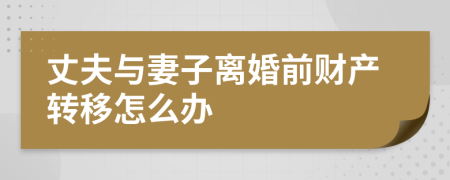 丈夫与妻子离婚前财产转移怎么办