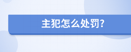 主犯怎么处罚?