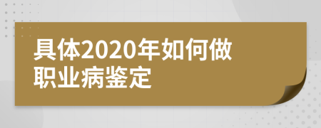 具体2020年如何做职业病鉴定