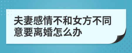 夫妻感情不和女方不同意要离婚怎么办