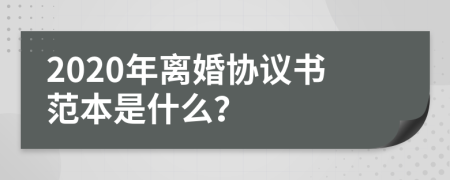 2020年离婚协议书范本是什么？