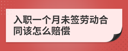 入职一个月未签劳动合同该怎么赔偿