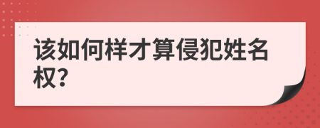 该如何样才算侵犯姓名权？