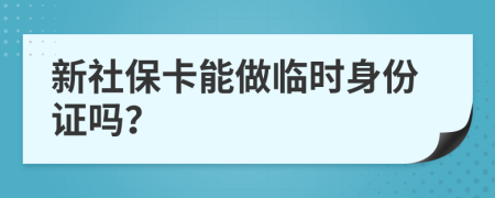 新社保卡能做临时身份证吗？