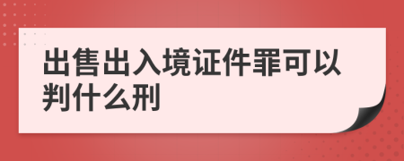 出售出入境证件罪可以判什么刑