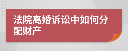 法院离婚诉讼中如何分配财产