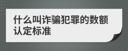 什么叫诈骗犯罪的数额认定标准