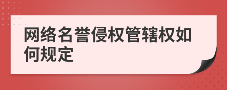 网络名誉侵权管辖权如何规定