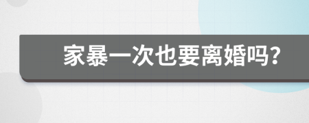 家暴一次也要离婚吗？